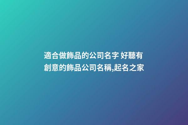 適合做飾品的公司名字 好聽有創意的飾品公司名稱,起名之家-第1張-公司起名-玄機派